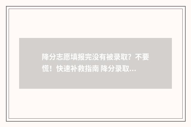 降分志愿填报完没有被录取？不要慌！快速补救指南 降分录取会降到本科线以下吗