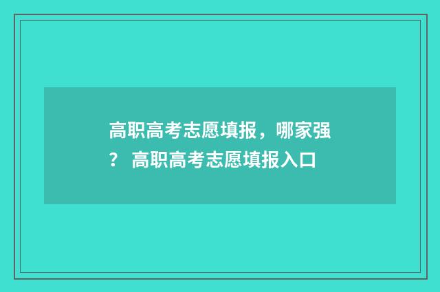 高职高考志愿填报，哪家强？ 高职高考志愿填报入口