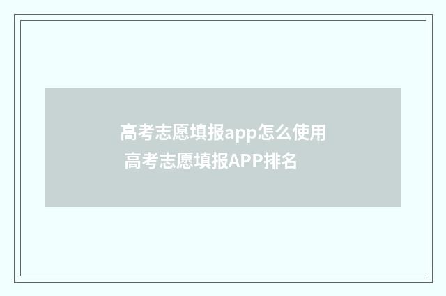 高考志愿填报app怎么使用 高考志愿填报APP排名