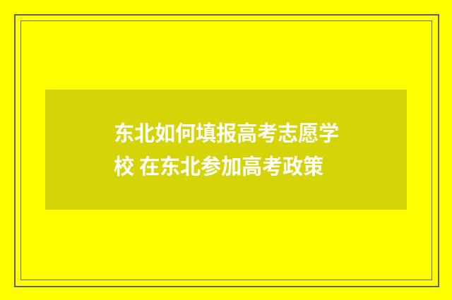 东北如何填报高考志愿学校 在东北参加高考政策