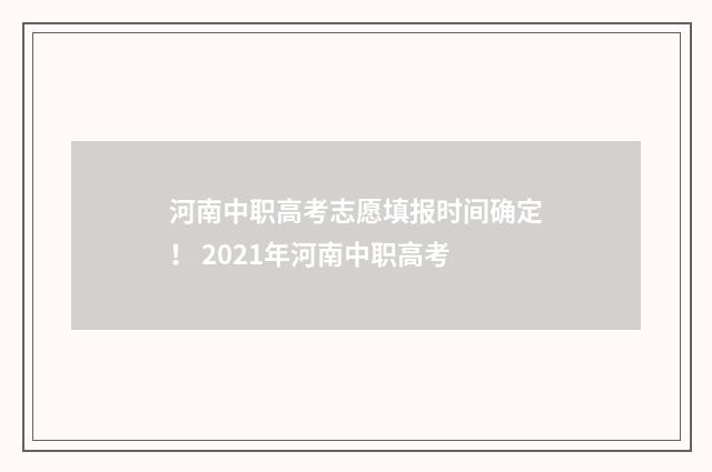 河南中职高考志愿填报时间确定！ 2021年河南中职高考