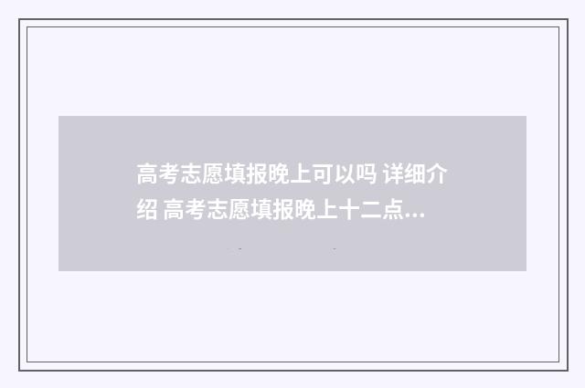 高考志愿填报晚上可以吗 详细介绍 高考志愿填报晚上十二点可以填吗