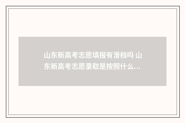 山东新高考志愿填报有滑档吗 山东新高考志愿录取是按照什么顺序