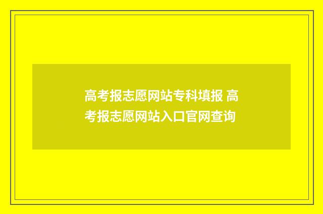 高考报志愿网站专科填报 高考报志愿网站入口官网查询