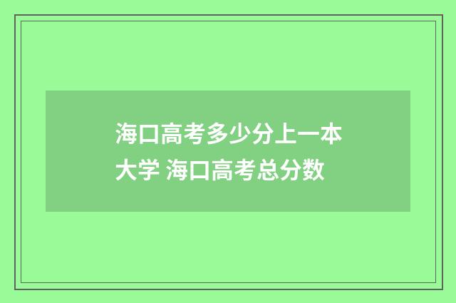 海口高考多少分上一本大学 海口高考总分数