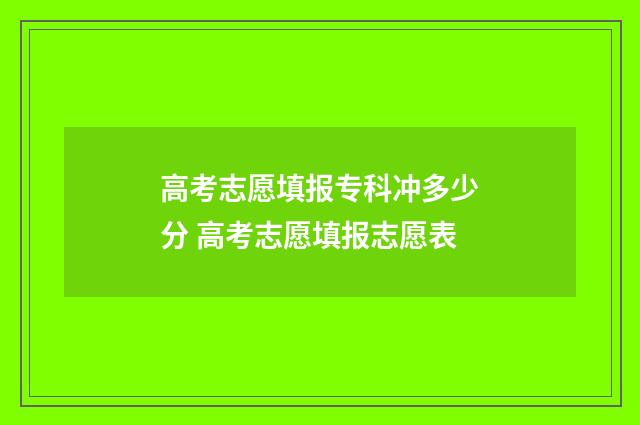 高考志愿填报专科冲多少分 高考志愿填报志愿表