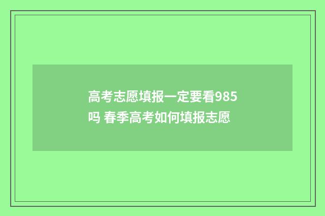 高考志愿填报一定要看985吗 春季高考如何填报志愿