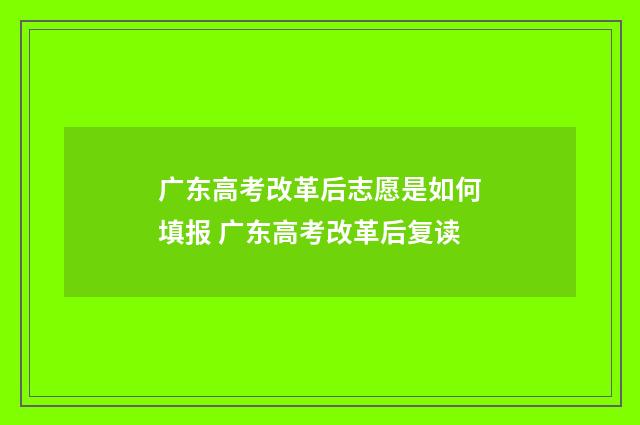 广东高考改革后志愿是如何填报 广东高考改革后复读