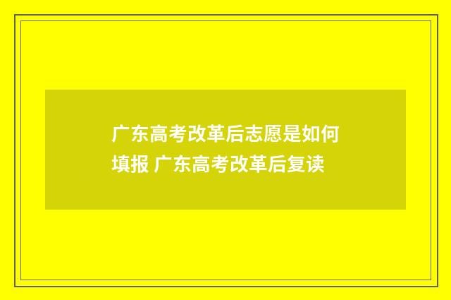 广东高考改革后志愿是如何填报 广东高考改革后复读