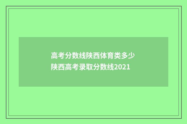 高考分数线陕西体育类多少 陕西高考录取分数线2021