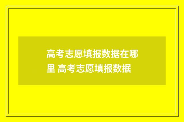 高考志愿填报数据在哪里 高考志愿填报数据