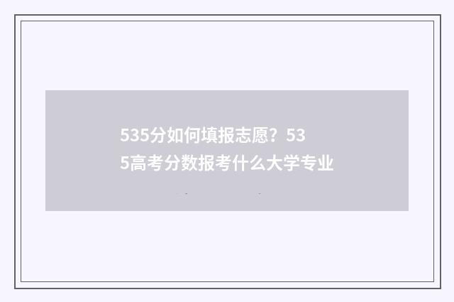 535分如何填报志愿？535高考分数报考什么大学专业