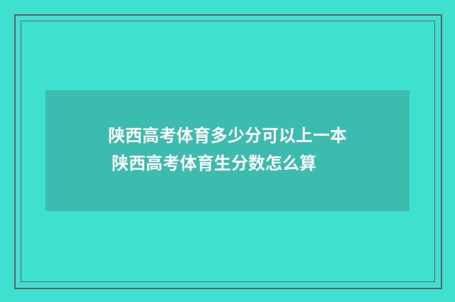 陕西高考体育多少分可以上一本 陕西高考体育生分数怎么算