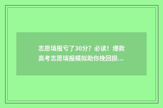 志愿填报亏了30分？必读！爆款高考志愿填报模拟助你挽回损失 志愿填报后悔了