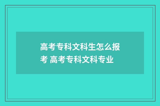 高考专科文科生怎么报考 高考专科文科专业
