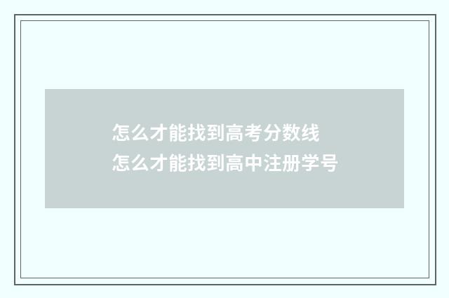 怎么才能找到高考分数线 怎么才能找到高中注册学号
