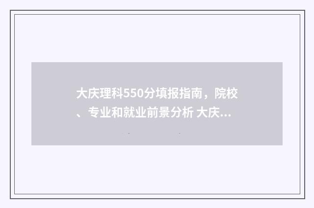 大庆理科550分填报指南，院校、专业和就业前景分析 大庆高考700分以上