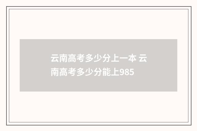 云南高考多少分上一本 云南高考多少分能上985