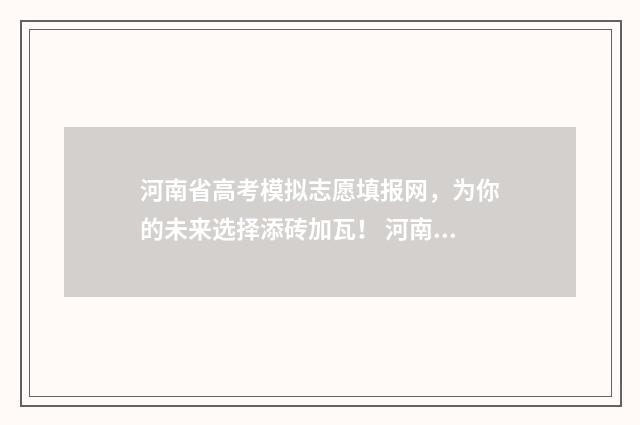河南省高考模拟志愿填报网，为你的未来选择添砖加瓦！ 河南省高考模拟考试时间
