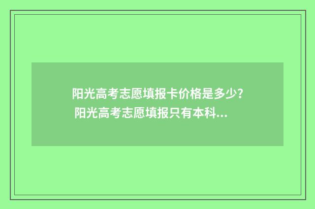 阳光高考志愿填报卡价格是多少？ 阳光高考志愿填报只有本科批吗