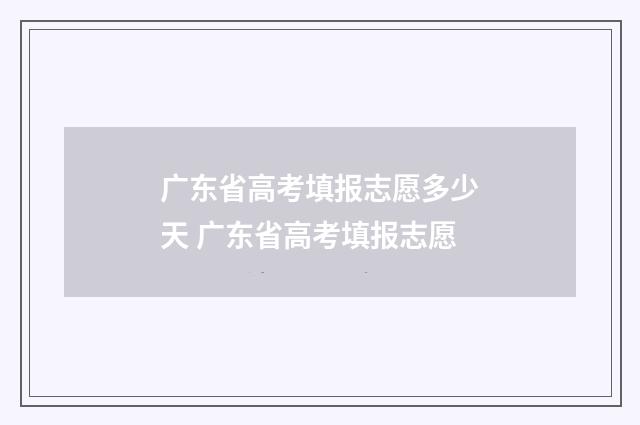 广东省高考填报志愿多少天 广东省高考填报志愿