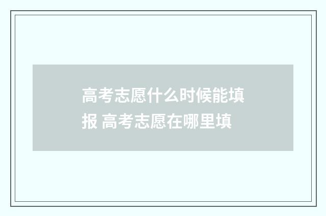 高考志愿什么时候能填报 高考志愿在哪里填