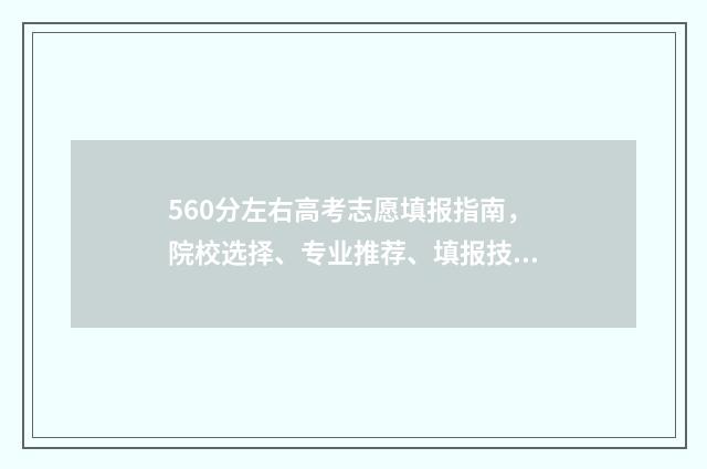 560分左右高考志愿填报指南，院校选择、专业推荐、填报技巧 高考560分能进什么学校