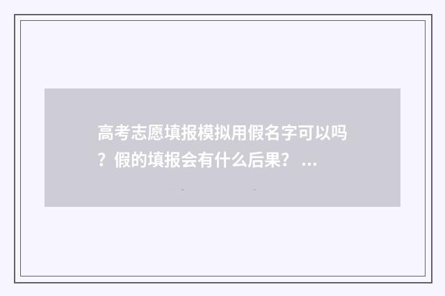 高考志愿填报模拟用假名字可以吗？假的填报会有什么后果？ 高考志愿填报模拟填报系统