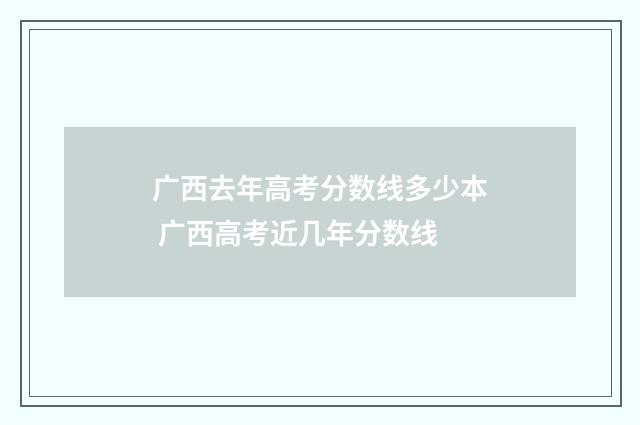 广西去年高考分数线多少本 广西高考近几年分数线