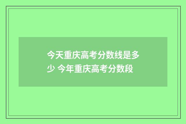今天重庆高考分数线是多少 今年重庆高考分数段