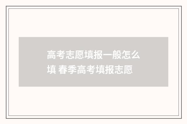 高考志愿填报一般怎么填 春季高考填报志愿