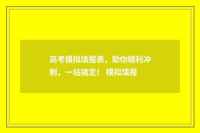 高考模拟填报表，助你顺利冲刺，一站搞定！ 模拟填报