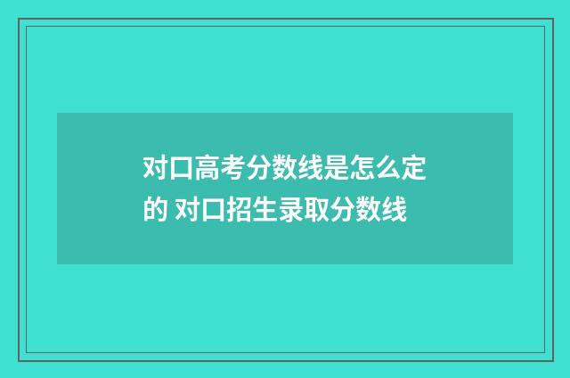对口高考分数线是怎么定的 对口招生录取分数线