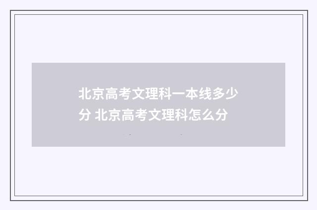 北京高考文理科一本线多少分 北京高考文理科怎么分