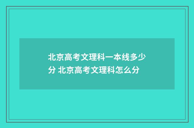 北京高考文理科一本线多少分 北京高考文理科怎么分