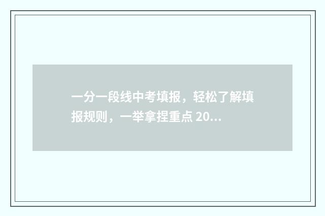 一分一段线中考填报，轻松了解填报规则，一举拿捏重点 2020年中考一分一段表是什么意思