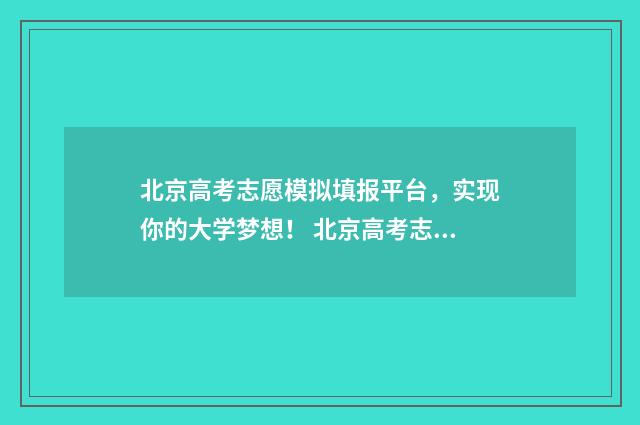 北京高考志愿模拟填报平台，实现你的大学梦想！ 北京高考志愿模拟