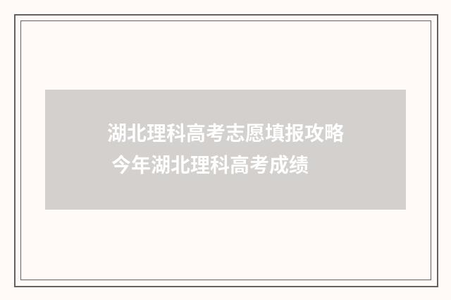 湖北理科高考志愿填报攻略 今年湖北理科高考成绩