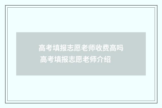 高考填报志愿老师收费高吗 高考填报志愿老师介绍