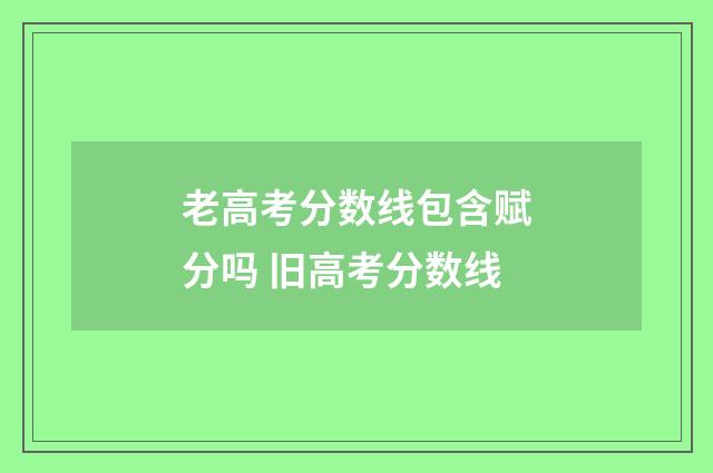 老高考分数线包含赋分吗 旧高考分数线