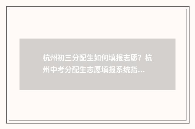 杭州初三分配生如何填报志愿？杭州中考分配生志愿填报系统指南 2021杭州初中分配生