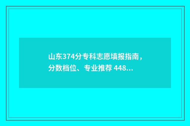 山东374分专科志愿填报指南，分数档位、专业推荐 448分山东专科