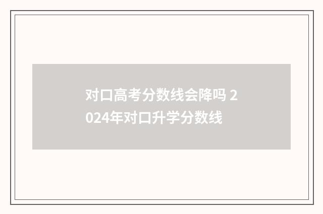 对口高考分数线会降吗 2024年对口升学分数线