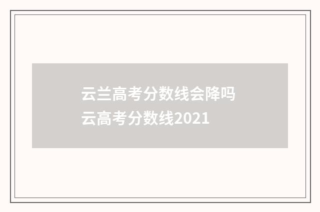 云兰高考分数线会降吗 云高考分数线2021