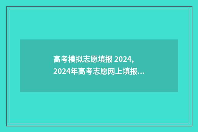 高考模拟志愿填报 2024, 2024年高考志愿网上填报时间及入口 高考模拟志愿填报是什么意思
