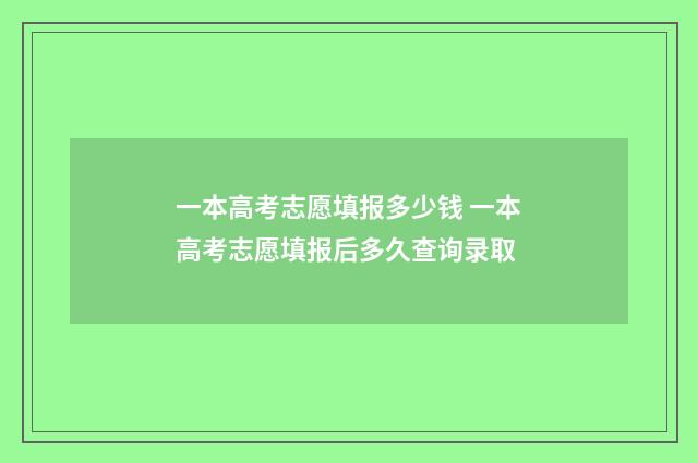 一本高考志愿填报多少钱 一本高考志愿填报后多久查询录取