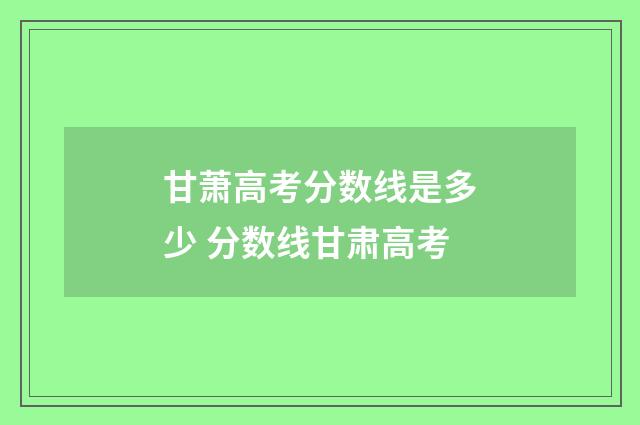 甘萧高考分数线是多少 分数线甘肃高考