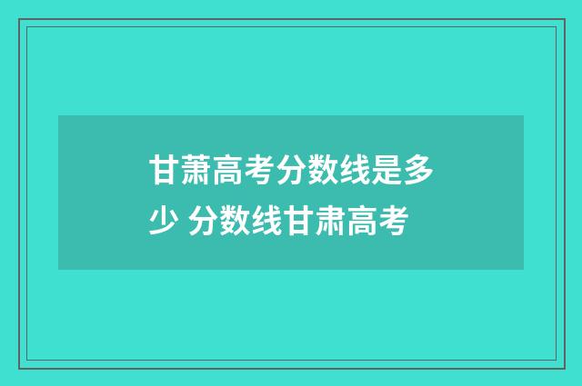 甘萧高考分数线是多少 分数线甘肃高考