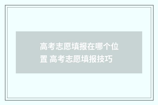 高考志愿填报在哪个位置 高考志愿填报技巧