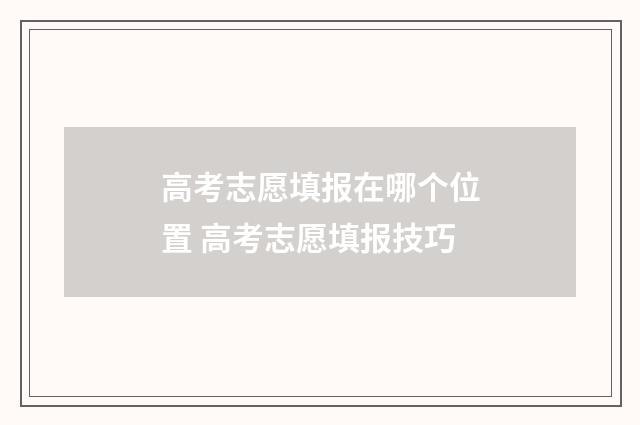 高考志愿填报在哪个位置 高考志愿填报技巧